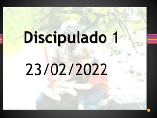 Discipulado 1
23/02/2022
 