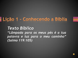 Texto Bíblico
“Lâmpada para os meus pés é a tua
palavra e luz para o meu caminho”
(Salmo 119:105)
 