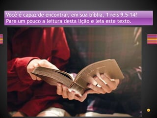 Você é capaz de encontrar, em sua bíblia, 1 reis 9.5-14?
Pare um pouco a leitura desta lição e leia este texto.
 
