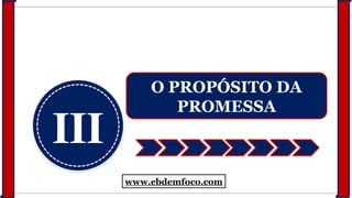 III
O PROPÓSITO DA
PROMESSA
www.ebdemfoco.com
 