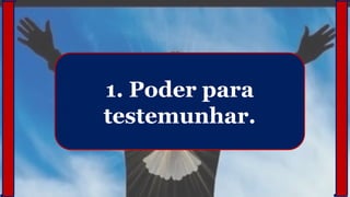 1. Poder para
testemunhar.
 