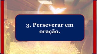 3. Perseverar em
oração.
 