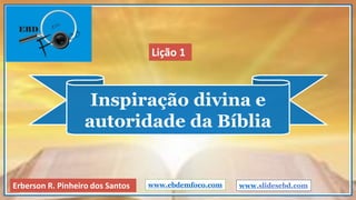Inspiração divina e
autoridade da Bíblia
www.ebdemfoco.comErberson R. Pinheiro dos Santos
Lição 1
www.slidesebd.com
 