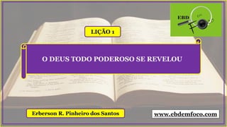 LIÇÃO 1
Erberson R. Pinheiro dos Santos
O DEUS TODO PODEROSO SE REVELOU
www.ebdemfoco.com
 