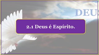 2.1 Deus é Espírito.
 