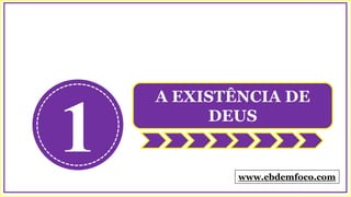 1
A EXISTÊNCIA DE
DEUS
www.ebdemfoco.com
 