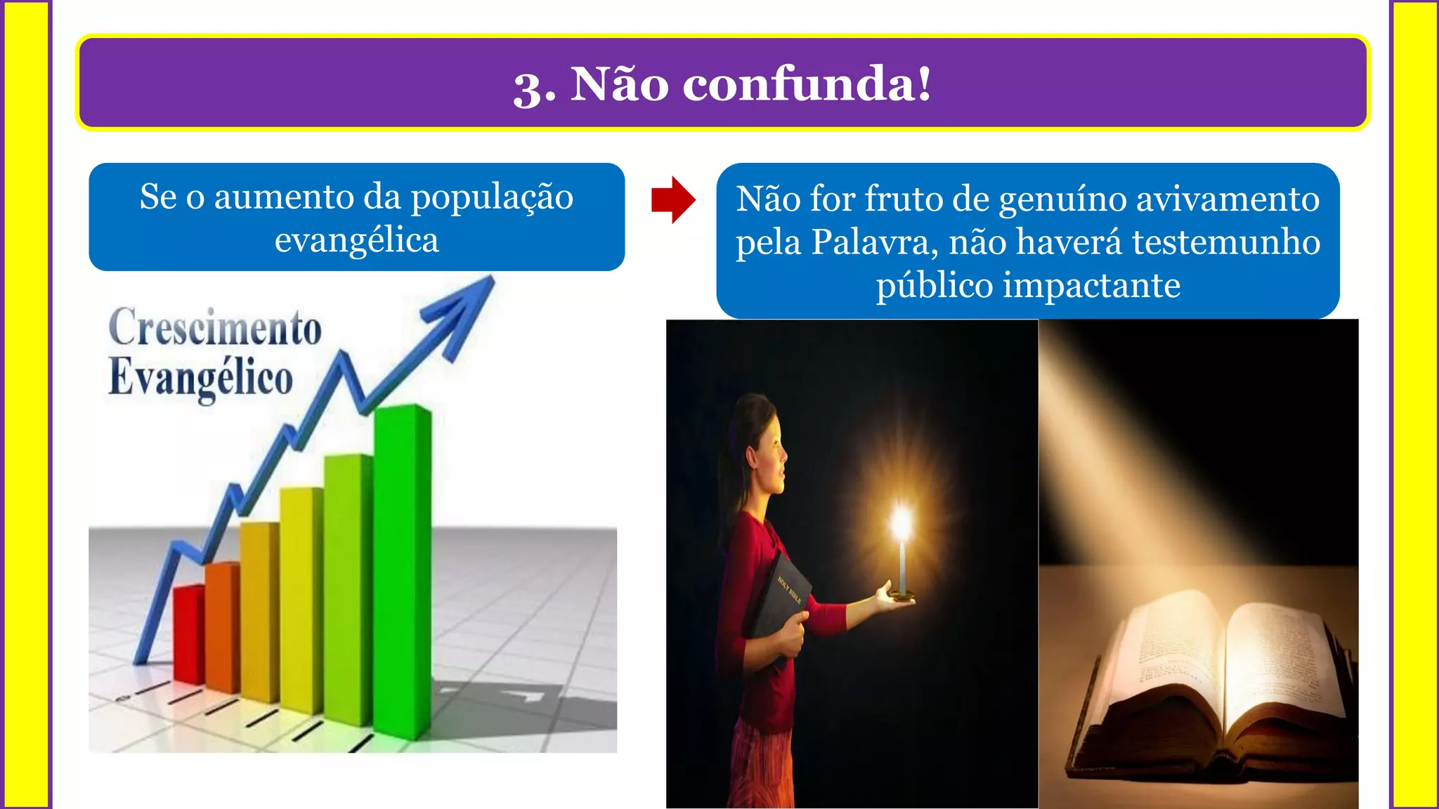 3. Não confunda!
Se o aumento da população
evangélica
Não for fruto de genuíno avivamento
pela Palavra, não haverá testemunho
público impactante
 