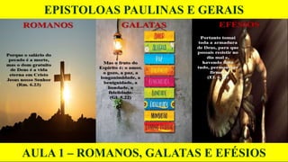 EPISTOLOAS PAULINAS E GERAIS
AULA 1 – ROMANOS, GALATAS E EFÉSIOS
 