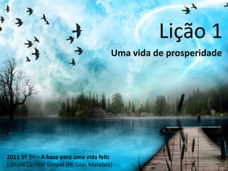 Lição 1 Uma vida de prosperidade 2011 3º Tri – A base para uma vida feliz Editora Central Gospel (Pr. Silas Malafaia) 