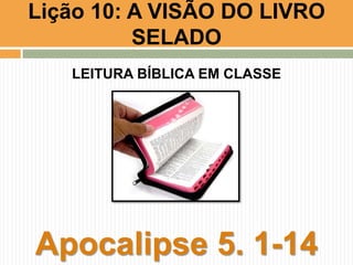 LEITURA BÍBLICA EM CLASSE
Apocalipse 5. 1-14
Lição 10: A VISÃO DO LIVRO
SELADO
 