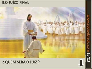 www.ebdwebradio.com13/03
II.O JUÍZO FINAL
2.QUEM SERÁ O JUIZ ?
 