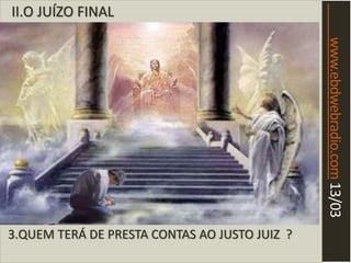 www.ebdwebradio.com13/03
II.O JUÍZO FINAL
3.QUEM TERÁ DE PRESTA CONTAS AO JUSTO JUIZ ?
 