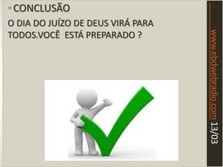 www.ebdwebradio.com13/03
•CONCLUSÃO
O DIA DO JUÍZO DE DEUS VIRÁ PARA
TODOS.VOCÊ ESTÁ PREPARADO ?
 