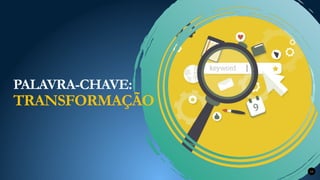 PALAVRA-CHAVE:
TRANSFORMAÇÃO
10
 