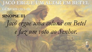 SINOPSE III
26
Jacó ergue uma coluna em Betel
e faz um voto ao Senhor.
 