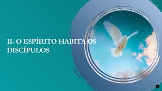 18
II- O ESPÍRITO HABITA OS
DISCÍPULOS
 