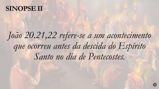 João 20.21,22 refere-se a um acontecimento
que ocorreu antes da descida do Espírito
Santo no dia de Pentecostes.
SINOPSE II
25
 