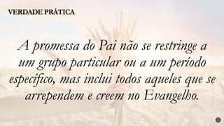 3
A promessa do Pai não se restringe a
um grupo particular ou a um período
específico, mas inclui todos aqueles que se
arrependem e creem no Evangelho.
VERDADE PRÁTICA
 