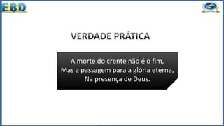 A morte do crente não é o fim,
Mas a passagem para a glória eterna,
Na presença de Deus.
 