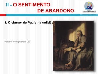 II - O SENTIMENTO
DE ABANDONO
1. O clamor de Paulo na solidão.
"Procura vir ter comigo depressa" (4.9).
 