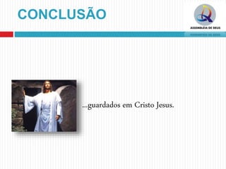 CONCLUSÃO
...guardados em Cristo Jesus.
 