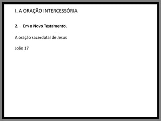 I. A ORAÇÃO INTERCESSÓRIAEm o Novo Testamento.A oração sacerdotal de JesusJoão 17