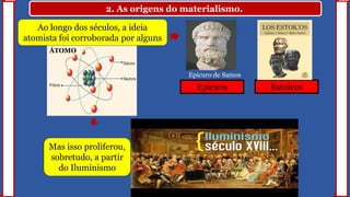 ÁTOMO
2. As origens do materialismo.
Ao longo dos séculos, a ideia
atomista foi corroborada por alguns
Mas isso proliferou,
sobretudo, a partir
do Iluminismo
Epicuro Estoicos
Epicuro de Samos
 