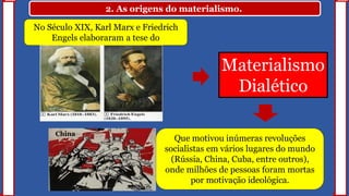 2. As origens do materialismo.
No Século XIX, Karl Marx e Friedrich
Engels elaboraram a tese do
Materialismo
Dialético
Que motivou inúmeras revoluções
socialistas em vários lugares do mundo
(Rússia, China, Cuba, entre outros),
onde milhões de pessoas foram mortas
por motivação ideológica.
China
 