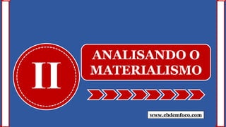 II
ANALISANDO O
MATERIALISMO
www.ebdemfoco.com
 