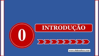 0
INTRODUÇÃO
www.ebdemfoco.com
 