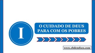 I
O CUIDADO DE DEUS
PARA COM OS POBRES
www.ebdemfoco.com
 
