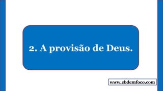 2. A provisão de Deus.
www.ebdemfoco.com
 
