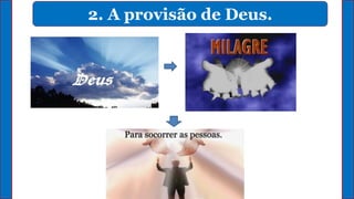2. A provisão de Deus.
Para socorrer as pessoas.
 