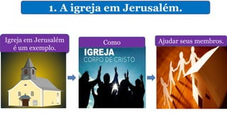 1. A igreja em Jerusalém.
Igreja em Jerusalém
é um exemplo.
Ajudar seus membros.Como
 