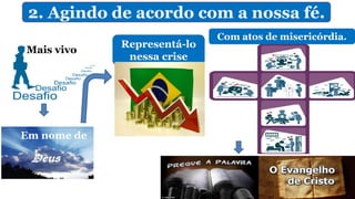 2. Agindo de acordo com a nossa fé.
Representá-lo
nessa crise
Mais vivo
Em nome de
Com atos de misericórdia.
 