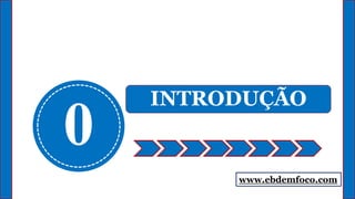 0
INTRODUÇÃO
www.ebdemfoco.com
 