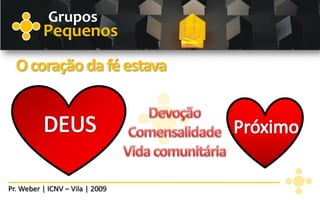 Grupos
          Pequenos
  O coração da fé estava




Pr. Weber | ICNV – Vila | 2009
 