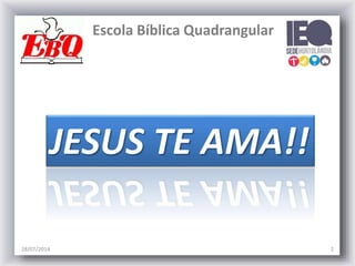 Escola Bíblica Quadrangular
28/07/2014 2
JESUS TE AMA!!
 