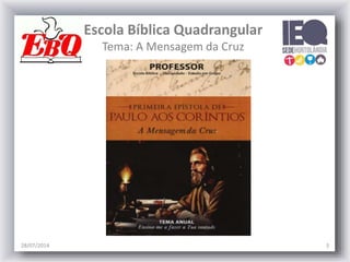 Escola Bíblica Quadrangular
Tema: A Mensagem da Cruz
28/07/2014 3
 