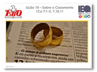 Lição 10 – Sobre o Casamento
1Co 7:1-5, 7,10,11
28/07/2014 4
 