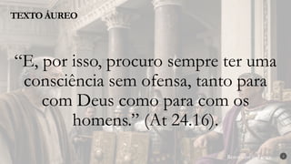 Renovados na Graça
Renovados na Graça
TEXTO ÁUREO
2
“E, por isso, procuro sempre ter uma
consciência sem ofensa, tanto para
com Deus como para com os
homens.” (At 24.16).
 