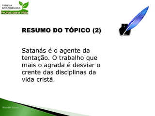 RESUMO DO TÓPICO (2)
Satanás é o agente da
tentação. O trabalho que
mais o agrada é desviar o
crente das disciplinas da
vida cristã.
 