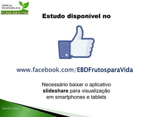 Estudo disponível no
www.facebook.com/EBDFrutosparaVida
Necessário baixar o aplicativo
slideshare para visualização
em smartphones e tablets
 