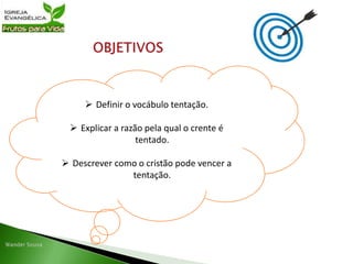  Definir o vocábulo tentação.
 Explicar a razão pela qual o crente é
tentado.
 Descrever como o cristão pode vencer a
tentação.
 