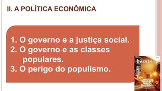 II. A POLÍTICA ECONÔMICA
15
1. O governo e a justiça social.
2. O governo e as classes
populares.
3. O perigo do populismo.
 