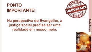 22
PONTO
IMPORTANTE!
Na perspectiva do Evangelho, a
justiça social precisa ser uma
realidade em nosso meio.
Profa.NayaraDamasceno
 