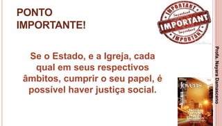 29
PONTO
IMPORTANTE!
Se o Estado, e a Igreja, cada
qual em seus respectivos
âmbitos, cumprir o seu papel, é
possível haver justiça social.
Profa.NayaraDamasceno
 