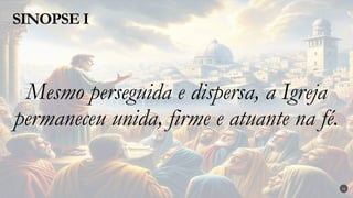 Mesmo perseguida e dispersa, a Igreja
permaneceu unida, firme e atuante na fé.
SINOPSE I
16
 