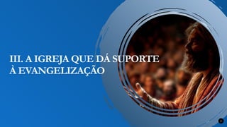 Renovados na Graça 23
III. A IGREJA QUE DÁ SUPORTE
À EVANGELIZAÇÃO
 