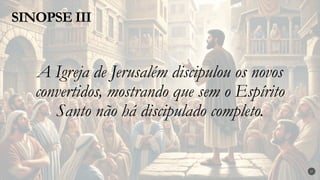 A Igreja de Jerusalém discipulou os novos
convertidos, mostrando que sem o Espírito
Santo não há discipulado completo.
SINOPSE III
27
 